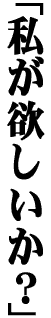 私が欲しいか？