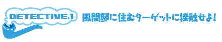 風間邸に住むターゲットに接触せよ!